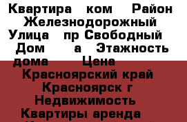 Квартира 1 ком. › Район ­ Железнодорожный › Улица ­ пр.Свободный  › Дом ­ 43 а › Этажность дома ­ 5 › Цена ­ 15 000 - Красноярский край, Красноярск г. Недвижимость » Квартиры аренда   . Красноярский край,Красноярск г.